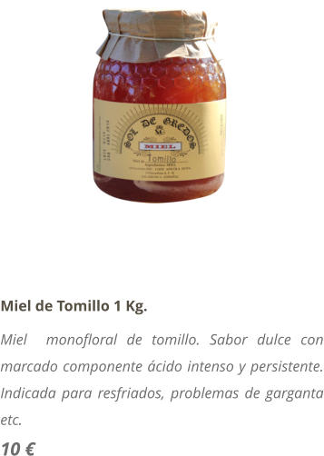 Miel de Tomillo 1 Kg. Miel  monofloral de tomillo. Sabor dulce con marcado componente cido intenso y persistente. Indicada para resfriados, problemas de garganta etc. 10 