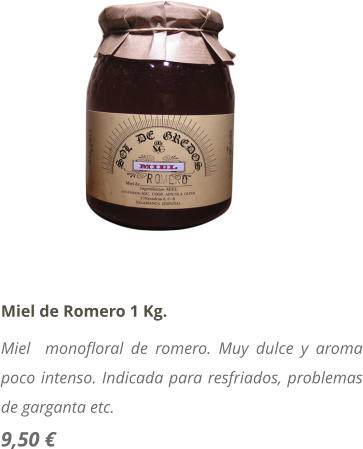 Miel de Romero 1 Kg. Miel  monofloral de romero. Muy dulce y aroma poco intenso. Indicada para resfriados, problemas de garganta etc. 9,50 €