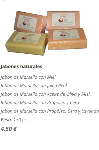 Jabones naturales Jab�n de Marsella con Miel Jab�n de Marsella con Jalea Real Jab�n de Marsella con Aceite de Oliva y Miel Jab�n de Marsella con Prop�leo y Cera Jab�n de Marsella con Prop�leo, Cera y Lavanda Peso: 150 gr. 4,50 �