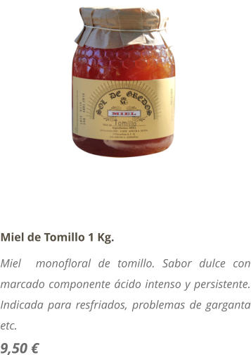 Miel de Tomillo 1 Kg. Miel  monofloral de tomillo. Sabor dulce con marcado componente cido intenso y persistente. Indicada para resfriados, problemas de garganta etc. 9,50 