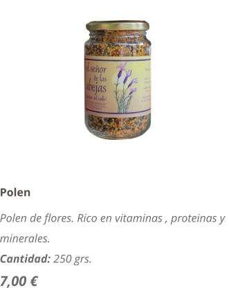 Polen Polen de flores. Rico en vitaminas , proteinas y minerales. Cantidad: 250 grs. 7,00 
