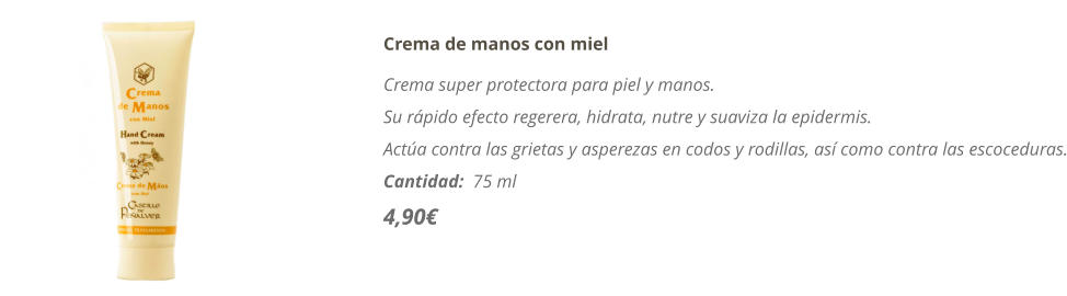 Crema de manos con miel Crema super protectora para piel y manos.  Su rápido efecto regerera, hidrata, nutre y suaviza la epidermis. Actúa contra las grietas y asperezas en codos y rodillas, así como contra las escoceduras. Cantidad:  75 ml   4,90€